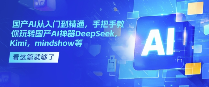 國產AI從入門到精通，手把手教你玩轉國產AI神器DeepSeek，Kimi，mindshow等