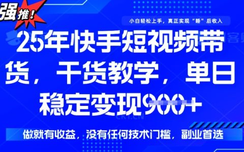 2025年快手短視頻帶貨實戰教程，單日收益900+，無技術門檻，輕松實現穩定變現