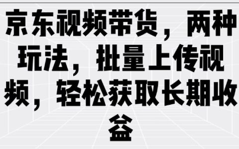 京東視頻帶貨攻略：雙管齊下，批量上傳視頻實現自動化銷售，穩獲持續收益