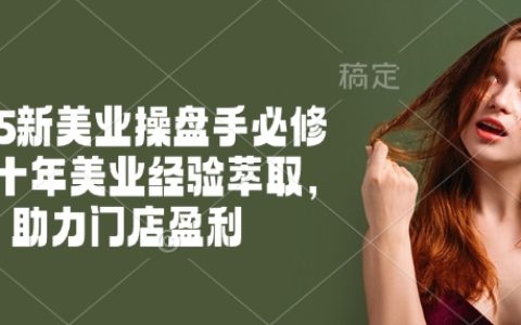 2025新美業(yè)操盤手必修課程：十年經(jīng)驗(yàn)精華提煉，助力店鋪盈利增長