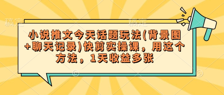 小說推文今天話題玩法(背景圖+聊天記錄)快剪實操課，用這個方法，1天收益多張
