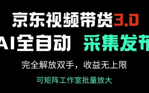 解鎖京東視頻帶貨3.0，AI全自動采集與發布系統，輕松實現零門檻高收益【全方位解讀】