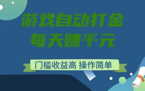 揭秘游戲自動打金搬磚項目：每日穩定收益，低門檻高回報，簡單操作輕松入門