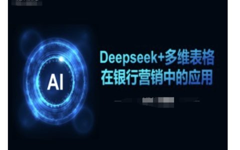 Deepseek與多維表格在銀行業(yè)營銷中的創(chuàng)新應(yīng)用，提升客戶管理與精準(zhǔn)營銷效率