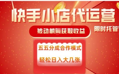 快手小店代運營揭秘：55分成模式實現被動收益，每日穩定變現指南