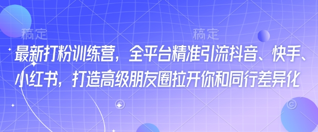 最新打粉訓(xùn)練營，全平臺精準引流抖音、快手、小紅書，打造高級朋友圈拉開你和同行差異化