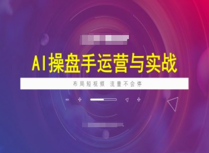 AI操盤手運營實戰課程，布局短祝頻，流量不會停