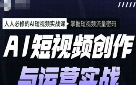 AI短視頻制作與運營實戰教程，全方位學習AI短視頻技巧，解鎖流量密碼