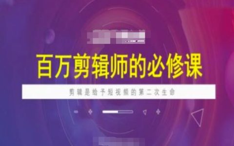 短視頻創作者必看：百萬剪輯師進階課程，賦予視頻第二次生命