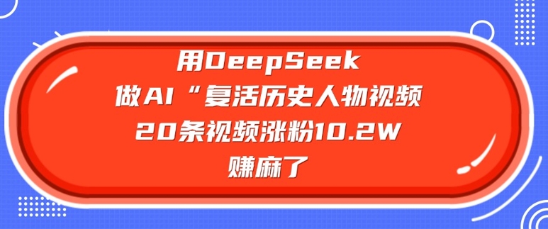 用DeepSeek做AI“復活歷史人物”視頻，20條視頻漲粉10.2W，掙麻了