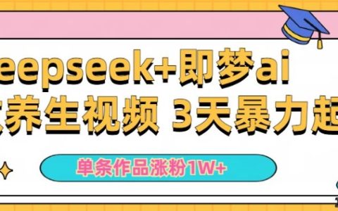 新手使用DeepSeek和即夢AI制作養生視頻，一條作品漲粉5萬+，單日收益顯著提升