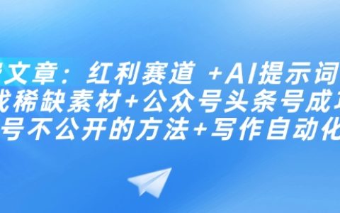 解鎖AI紅利賽道：提示詞技巧+批量尋找稀缺素材+公眾號頭條號成功起號秘籍+自動化寫作方法