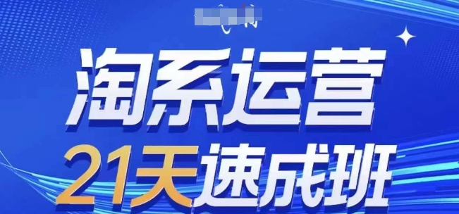 淘系運營21天速成班(更新25年2月)，0基礎輕松搞定淘系運營，不做假把式