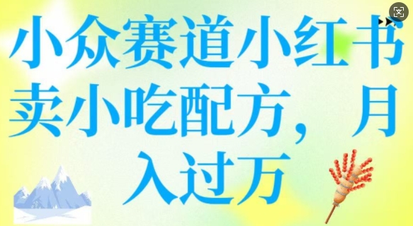 小眾賽道小紅書賣小吃配方，操作簡單，月入過W