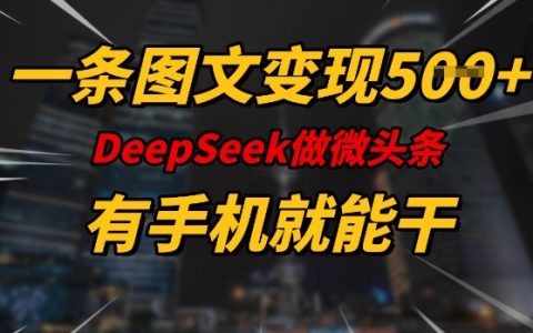 利用DeepSeek微頭條創作手機端圖文，每日輕松實現5張變現，全程指導適合所有人