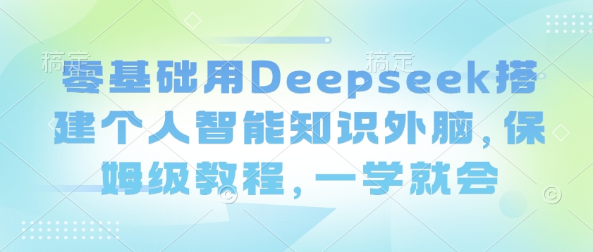 零基礎用Deepseek搭建個人智能知識外腦，保姆級教程，一學就會