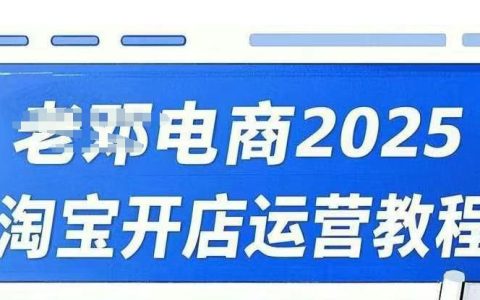 2025年淘寶開(kāi)店運(yùn)營(yíng)全攻略：直通車+萬(wàn)相無(wú)界+網(wǎng)店推廣培訓(xùn)視頻課程