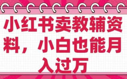 零基礎(chǔ)新手必備！小紅書賣教輔資料，0成本開店，超高純利潤，輕松實現(xiàn)月入過萬