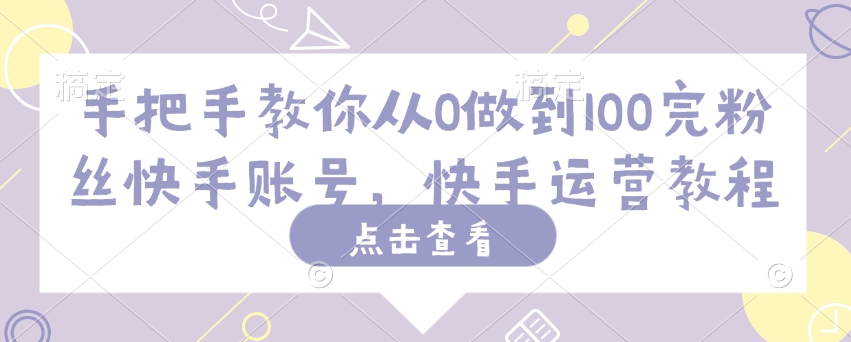手把手教你從0做到100完粉絲快手賬號，快手運(yùn)營教程