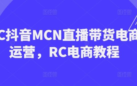 RC抖音MCN直播帶貨電商實戰(zhàn)教程，RC電商運營指南