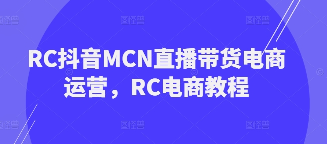 RC抖音MCN直播帶貨電商運營，RC電商教程