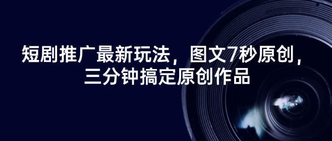 短劇推廣最新玩法，圖文7秒原創(chuàng)，三分鐘搞定原創(chuàng)作品