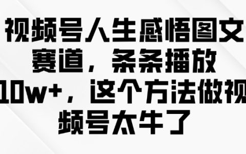 視頻號感悟分享，每條視頻播放量超10w+，揭秘高播放量圖文創(chuàng)作秘籍