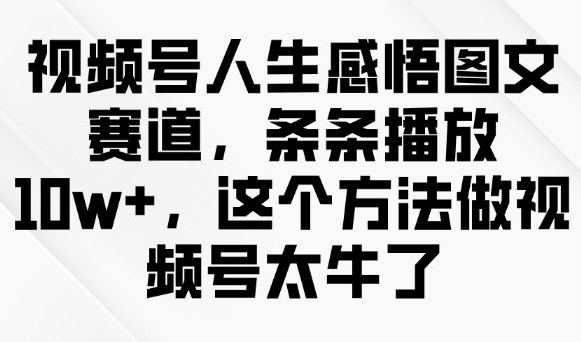 視頻號人生感悟圖文賽道，條條播放10w+，這個方法做視頻號太牛了
