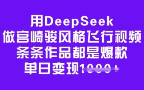 利用DeepSeek打造宮崎駿風(fēng)格飛行動畫，每日爆款頻出，輕松實現(xiàn)多渠道變現(xiàn)