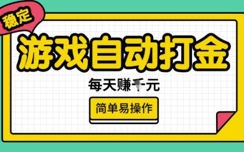 揭秘游戲自動打金搬磚項目，每日穩(wěn)定收益多張獎勵，簡單易操作的賺錢方法