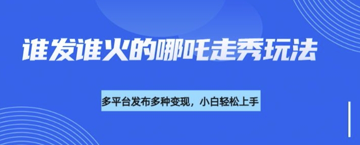 利用deepseek制作誰發(fā)誰火的哪吒2人物走秀視頻，多平臺發(fā)布多種變現(xiàn)