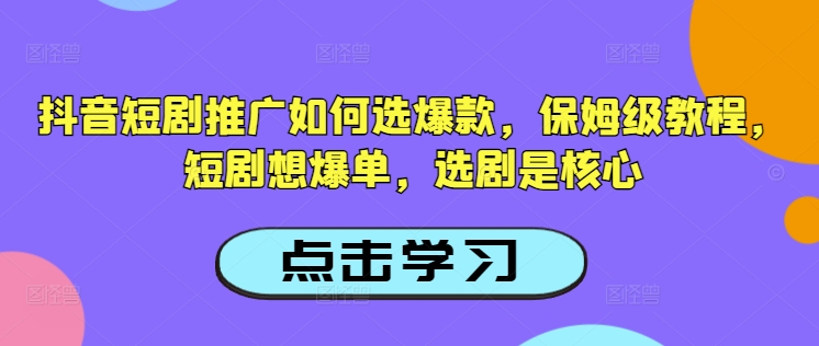 抖音短劇推廣如何選爆款，保姆級教程，短劇想爆單，選劇是核心