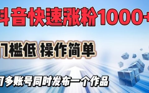 抖音輕松漲粉教程：快速獲取1000+粉絲，多號(hào)同步操作無(wú)壓力
