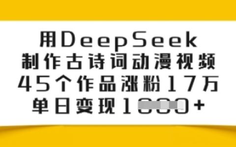 使用DeepSeek打造古詩詞動漫視頻，45個項目漲粉17萬，單日實現多元變現