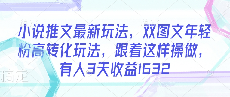 小說推文最新玩法，雙圖文年輕粉高轉化玩法，跟著這樣操做，有人3天收益1632