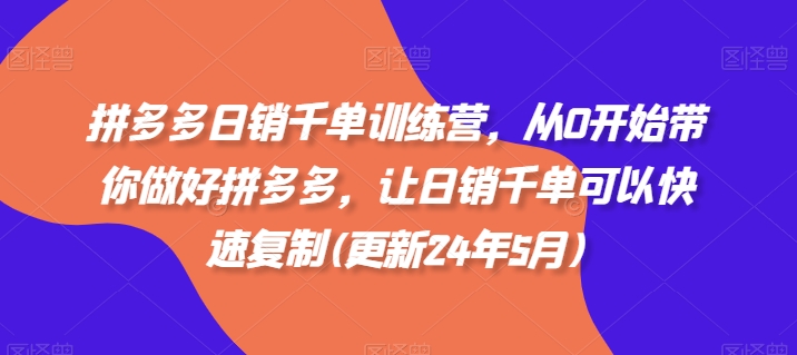 拼多多日銷千單訓練營，從0開始帶你做好拼多多，讓日銷千單可以快速復制(更新25年2月)