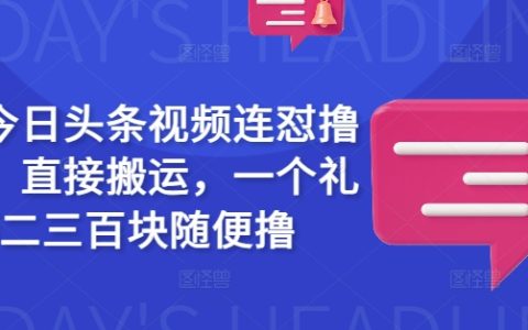 今日頭條視頻搬運新玩法，一周輕松賺取二三百，揭秘真實收益攻略