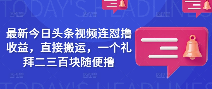 最新今日頭條視頻連懟擼收益，直接搬運，一個禮拜二三百塊隨便擼