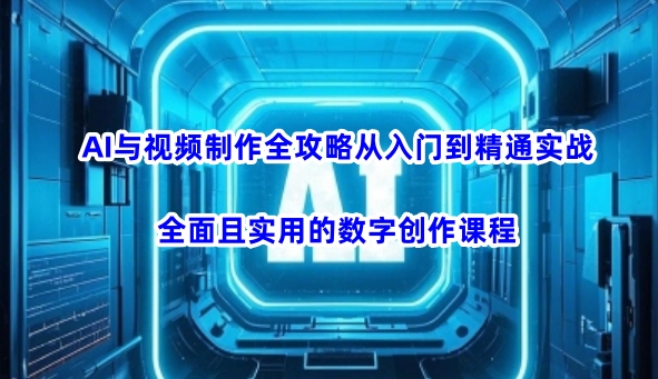 AI與視頻制作全攻略從入門(mén)到精通實(shí)戰(zhàn)，全面且實(shí)用的數(shù)字創(chuàng)作課程