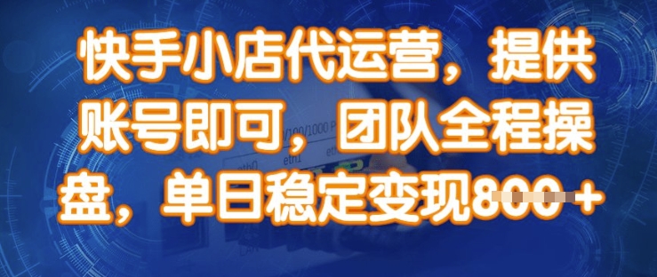 快手小店代運營，提供賬號即可，團隊全程操盤，單日穩定變現8張【揭秘】