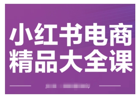 小紅書電商精品大全課，快速掌握小紅書運營技巧，實現精準引流與爆單目標，輕松玩轉小紅書電商(更新2月)
