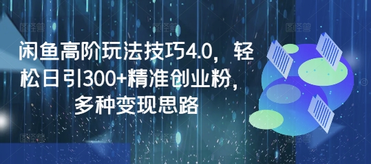 閑魚高階玩法技巧4.0，輕松日引300+精準創(chuàng)業(yè)粉，多種變現(xiàn)思路