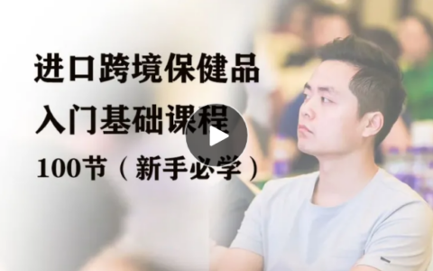 興哥聊進口跨境：進口跨境保健品入門掃盲課程（100個知識點）全鏈路核心問題，一站式解決痛點