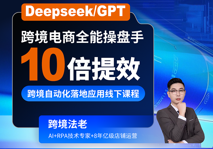 2025跨境法老Deepseek/GPT 10倍提效-跨境自動化落地應(yīng)用，2025年6月份課程