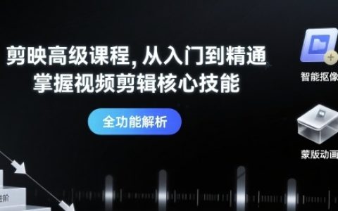 剪映高級課程，從入門到精通，掌握視頻剪輯核心技能
