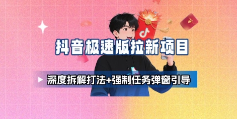 抖音極速版拉新項目_深度拆解打法+強制任務彈窗引導