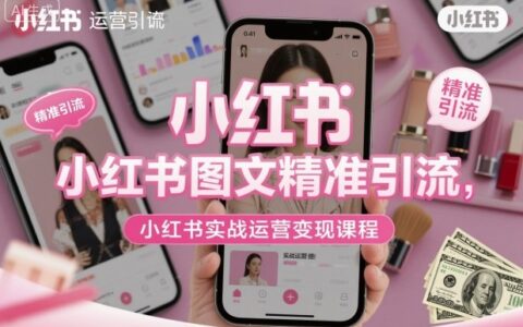 小紅書(shū)圖文精準(zhǔn)引流，小紅書(shū)實(shí)戰(zhàn)運(yùn)營(yíng)變現(xiàn)課程
