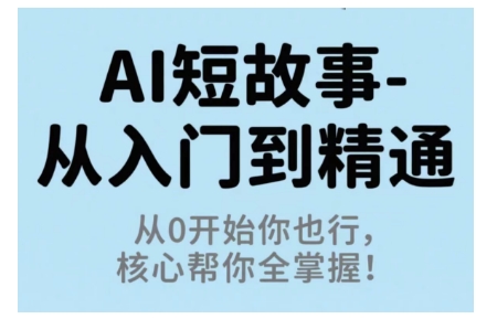 AI短故事從入門到精通，從0開始你也行，核心幫你全掌握