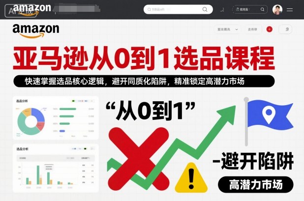 亞馬遜從0到1選品課程，快速掌握選品核心邏輯，避開同質化陷阱，精準鎖定高潛力市場