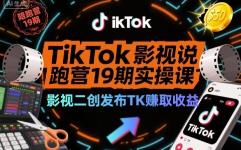 TikTok影視解說陪跑營19期實操課，影視二創發布TK賺取收益，萬播收益50美金